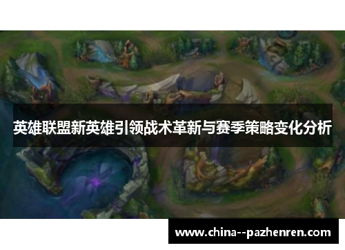 英雄联盟新英雄引领战术革新与赛季策略变化分析