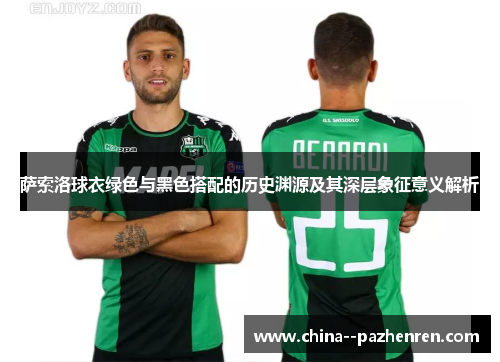 萨索洛球衣绿色与黑色搭配的历史渊源及其深层象征意义解析 萨索洛球衣绿色与黑色搭配的历史渊源及其深层象征意义解析