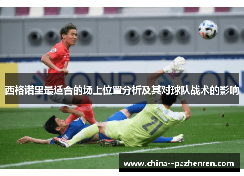 西格诺里最适合的场上位置分析及其对球队战术的影响