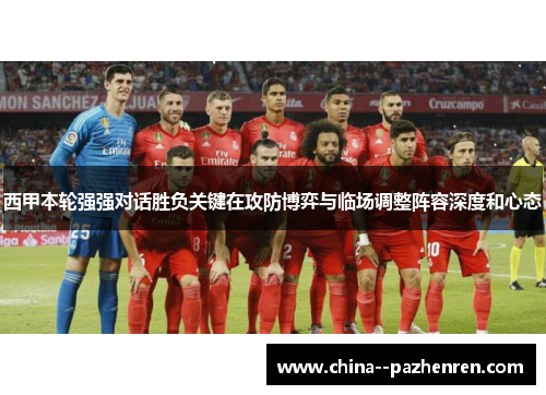 西甲本轮强强对话胜负关键在攻防博弈与临场调整阵容深度和心态 西甲本轮强强对话胜负关键在攻防博弈与临场调整阵容深度和心态