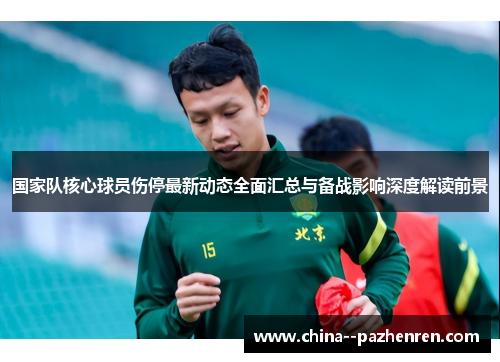 国家队核心球员伤停最新动态全面汇总与备战影响深度解读前景