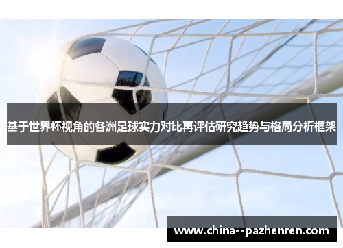 基于世界杯视角的各洲足球实力对比再评估研究趋势与格局分析框架