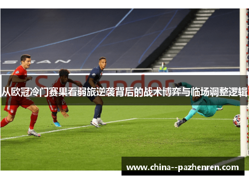 从欧冠冷门赛果看弱旅逆袭背后的战术博弈与临场调整逻辑 从欧冠冷门赛果看弱旅逆袭背后的战术博弈与临场调整逻辑