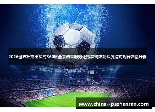 2026世界杯推出实时360度全景语音服务让持票残障观众沉浸式观赛体验升级 2026世界杯推出实时360度全景语音服务让持票残障观众沉浸式观赛体验升级