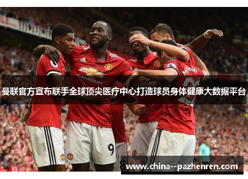 曼联官方宣布联手全球顶尖医疗中心打造球员身体健康大数据平台