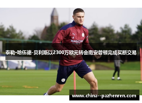 泰勒·哈伍德-贝利斯以2300万欧元转会南安普顿完成买断交易