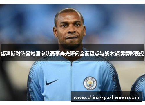 努涅斯对阵曼城国家队赛事高光瞬间全面盘点与战术解读精彩表现
